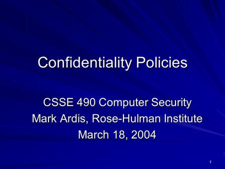 1 Confidentiality Policies CSSE 490 Computer Security Mark Ardis, Rose-Hulman Institute March 18, 2004.