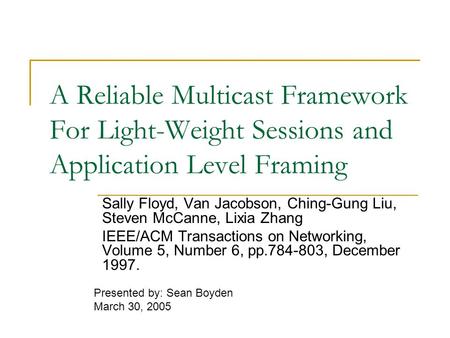 A Reliable Multicast Framework For Light-Weight Sessions and Application Level Framing Sally Floyd, Van Jacobson, Ching-Gung Liu, Steven McCanne, Lixia.