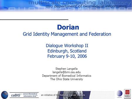 Dorian Grid Identity Management and Federation Dialogue Workshop II Edinburgh, Scotland February 9-10, 2006 Stephen Langella Department.