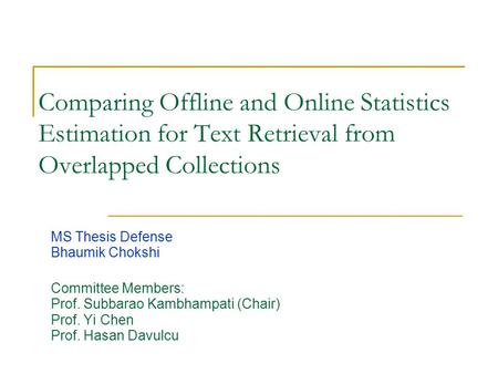 Comparing Offline and Online Statistics Estimation for Text Retrieval from Overlapped Collections MS Thesis Defense Bhaumik Chokshi Committee Members: