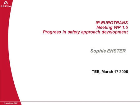 Framatome ANP IP-EUROTRANS Meeting WP 1.5 Progress in safety approach development TEE, March 17 2006 Sophie EHSTER.