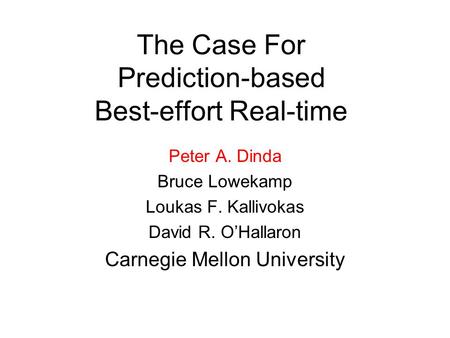 The Case For Prediction-based Best-effort Real-time Peter A. Dinda Bruce Lowekamp Loukas F. Kallivokas David R. O’Hallaron Carnegie Mellon University.