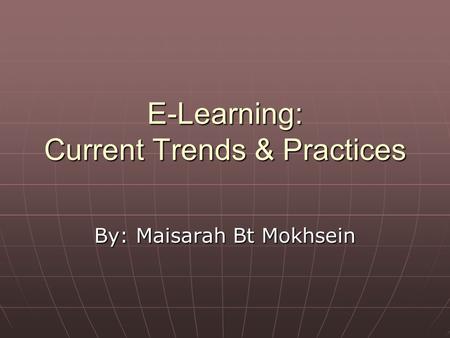 E-Learning: Current Trends & Practices By: Maisarah Bt Mokhsein.
