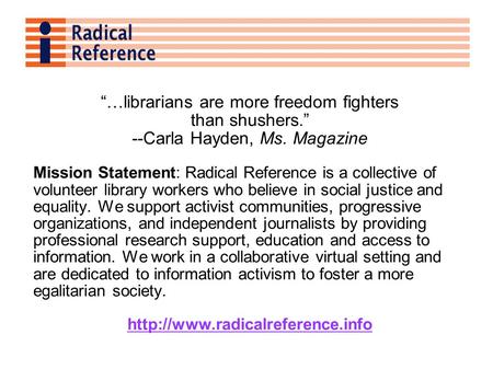 “…librarians are more freedom fighters than shushers.” --Carla Hayden, Ms. Magazine Mission Statement: Radical Reference is a collective of volunteer library.