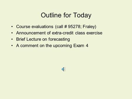 Outline for Today Course evaluations (call # 95278; Fraley) Announcement of extra-credit class exercise Brief Lecture on forecasting A comment on the upcoming.