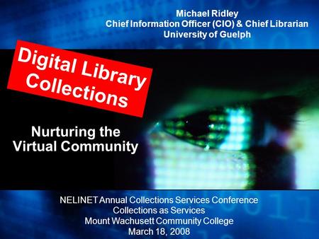 Nurturing the Virtual Community Digital Library Collections Michael Ridley Chief Information Officer (CIO) & Chief Librarian University of Guelph NELINET.