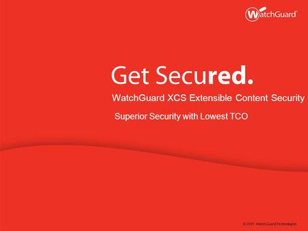 © 2009 WatchGuard Technologies WatchGuard XCS Extensible Content Security Superior Security with Lowest TCO.