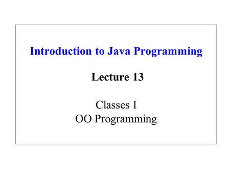 Introduction to Java Programming Lecture 13 Classes I OO Programming.