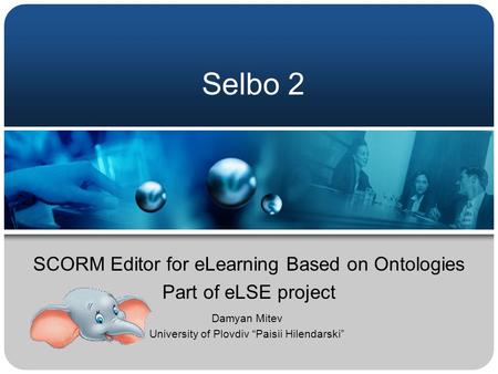 Selbo 2 SCORM Editor for eLearning Based on Ontologies Part of eLSE project Damyan Mitev University of Plovdiv “Paisii Hilendarski”