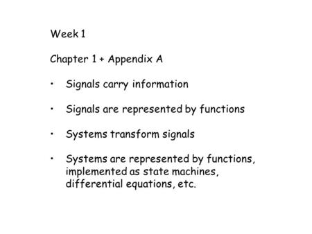Week 1 Chapter 1 + Appendix A Signals carry information Signals are represented by functions Systems transform signals Systems are represented by functions,