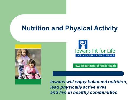 Nutrition and Physical Activity Iowans will enjoy balanced nutrition, lead physically active lives and live in healthy communities.