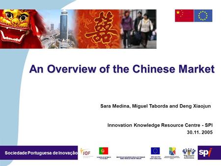 4,5/4,5 CM Sociedade Portuguesa de Inovação An Overview of the Chinese Market Sara Medina, Miguel Taborda and Deng Xiaojun Innovation Knowledge Resource.