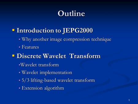 1 Outline  Introduction to JEPG2000  Why another image compression technique  Features  Discrete Wavelet Transform  Wavelet transform  Wavelet implementation.