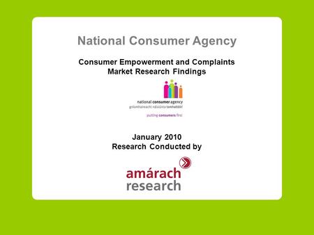 National Consumer Agency Consumer Empowerment and Complaints Market Research Findings January 2010 Research Conducted by.