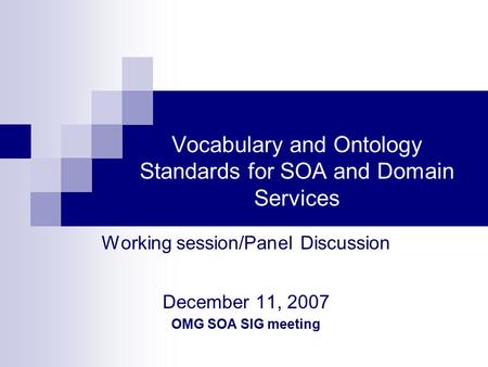 Vocabulary and Ontology Standards for SOA and Domain Services Working session/Panel Discussion December 11, 2007 OMG SOA SIG meeting.