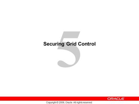 5 Copyright © 2006, Oracle. All rights reserved. Securing Grid Control.