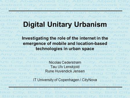 Digital Unitary Urbanism Investigating the role of the internet in the emergence of mobile and location-based technologies in urban space Nicolas Cederstrøm.