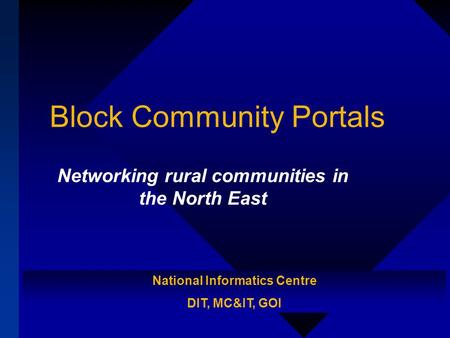 Block Community Portals Networking rural communities in the North East National Informatics Centre DIT, MC&IT, GOI.