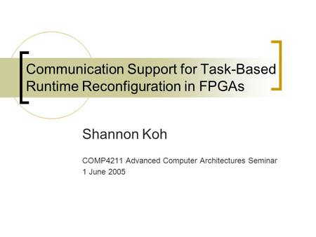 Communication Support for Task-Based Runtime Reconfiguration in FPGAs Shannon Koh COMP4211 Advanced Computer Architectures Seminar 1 June 2005.