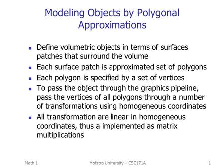Math 1Hofstra University – CSC171A1 Modeling Objects by Polygonal Approximations Define volumetric objects in terms of surfaces patches that surround the.