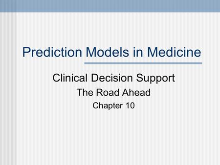 Prediction Models in Medicine Clinical Decision Support The Road Ahead Chapter 10.