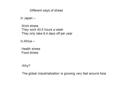 Different ways of stress In Japan – Work stress They work 43.5 hours a week They only take 8.4 days off per year In Africa – Health stress Food stress.