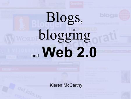Blogs, blogging and Web 2.0 Kieren McCarthy. What is blogging? Publishing information on the Net Linking to interesting information Adding comment and/or.