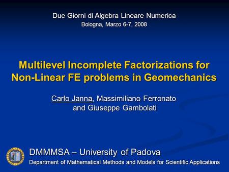 Multilevel Incomplete Factorizations for Non-Linear FE problems in Geomechanics DMMMSA – University of Padova Department of Mathematical Methods and Models.