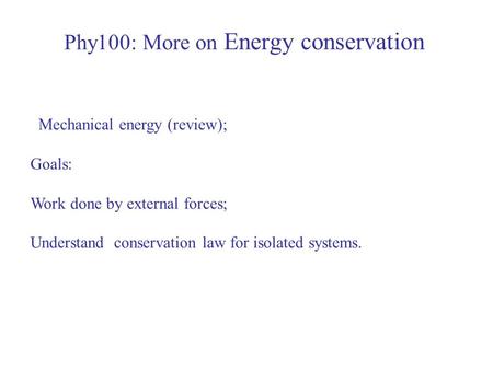 Phy100: More on Energy conservation Mechanical energy (review); Goals: Work done by external forces; Understand conservation law for isolated systems.