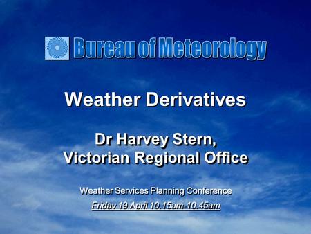 Weather Derivatives Dr Harvey Stern, Victorian Regional Office Dr Harvey Stern, Victorian Regional Office Weather Services Planning Conference Friday 19.
