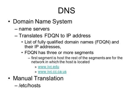 DNS Domain Name System –name servers –Translates FDQN to IP address List of fully qualified domain names (FDQN) and their IP addresses, FDQN has three.