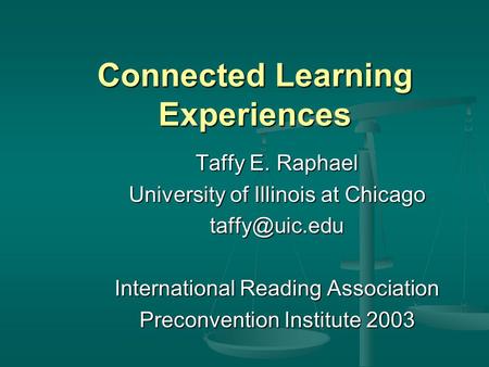 Connected Learning Experiences Taffy E. Raphael University of Illinois at Chicago International Reading Association Preconvention Institute.