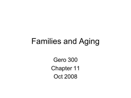 Families and Aging Gero 300 Chapter 11 Oct 2008. What does Family Mean? A group of people related by blood, marriage or adoption Def of family 11.1 page.