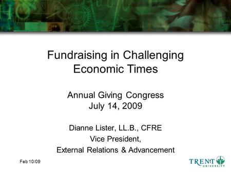 Feb 10/091 Fundraising in Challenging Economic Times Annual Giving Congress July 14, 2009 Dianne Lister, LL.B., CFRE Vice President, External Relations.