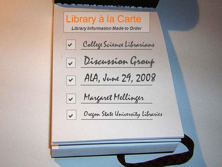 Library à la Carte Library Information Made to Order Oregon State University Libraries Margaret Mellinger College Science Librarians Discussion Group ALA,