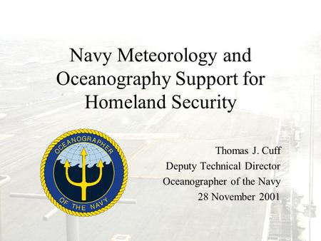 Navy Meteorology and Oceanography Support for Homeland Security Thomas J. Cuff Deputy Technical Director Oceanographer of the Navy 28 November 2001.