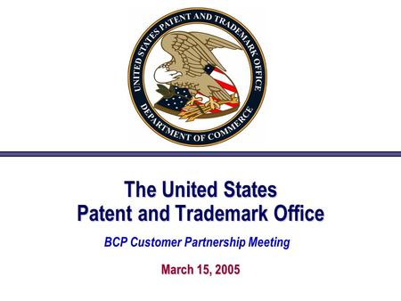 The United States Patent and Trademark Office March 15, 2005 BCP Customer Partnership Meeting.