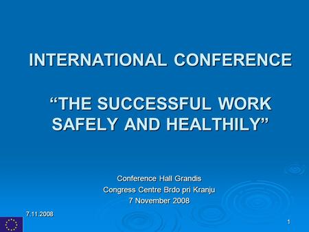7.11.2008 1 INTERNATIONAL CONFERENCE “THE SUCCESSFUL WORK SAFELY AND HEALTHILY” Conference Hall Grandis Congress Centre Brdo pri Kranju 7 November 2008.