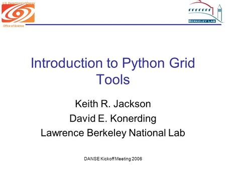 Office of Science U.S. Department of Energy DANSE Kickoff Meeting 2006 Introduction to Python Grid Tools Keith R. Jackson David E. Konerding Lawrence Berkeley.