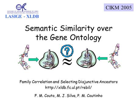 Semantic Similarity over the Gene Ontology F. M. Couto, M. J. Silva, P. M. Coutinho Family Correlation and Selecting Disjunctive Ancestors