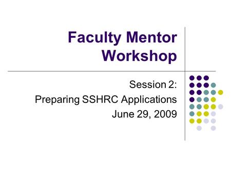 Faculty Mentor Workshop Session 2: Preparing SSHRC Applications June 29, 2009.