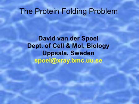 The Protein Folding Problem David van der Spoel Dept. of Cell & Mol. Biology Uppsala, Sweden