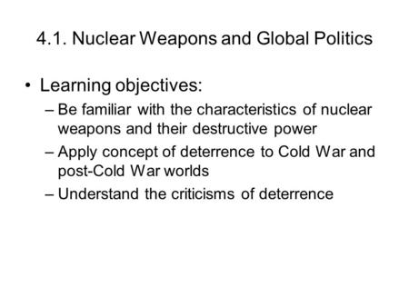 4.1. Nuclear Weapons and Global Politics Learning objectives: –Be familiar with the characteristics of nuclear weapons and their destructive power –Apply.