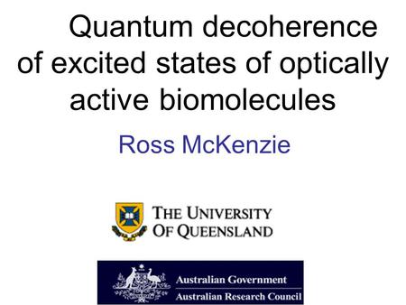 Quantum decoherence of excited states of optically active biomolecules Ross McKenzie.