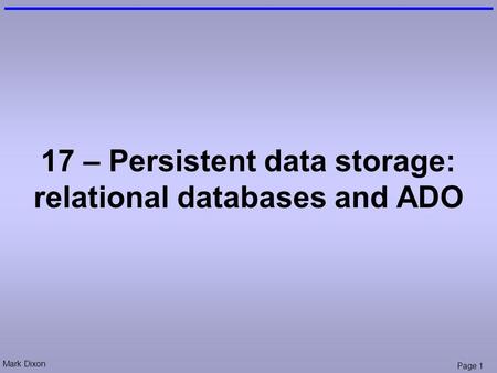 Mark Dixon Page 1 17 – Persistent data storage: relational databases and ADO.