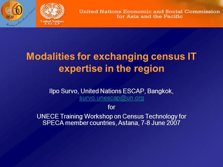 Modalities for exchanging census IT expertise in the region Ilpo Survo, United Nations ESCAP, Bangkok,  for UNECE.