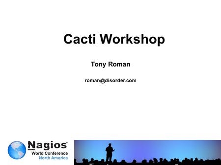 Cacti Workshop Tony Roman 20112 Agenda What is Cacti? The Origins of Cacti Large Installation Considerations Automation The Current.