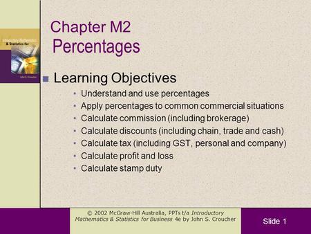 Slide 1 © 2002 McGraw-Hill Australia, PPTs t/a Introductory Mathematics & Statistics for Business 4e by John S. Croucher Percentages n Learning Objectives.