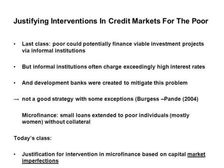 Justifying Interventions In Credit Markets For The Poor Last class: poor could potentially finance viable investment projects via informal institutions.