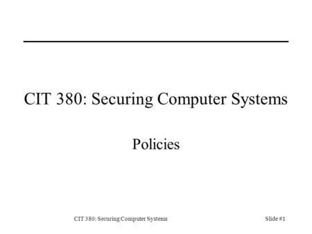 CIT 380: Securing Computer SystemsSlide #1 CIT 380: Securing Computer Systems Policies.